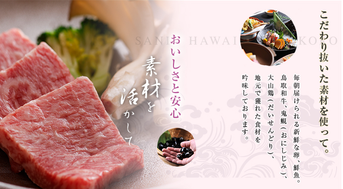 こだわり抜いた素材を使って。毎朝届けられる新鮮な卵、鮮魚。鳥取和牛、しじみ、大山鶏、地元で採れた新鮮な食材ばかりです。